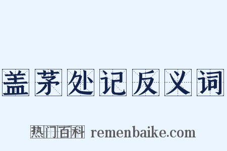 盖茅处记反义词是什么意思的图片